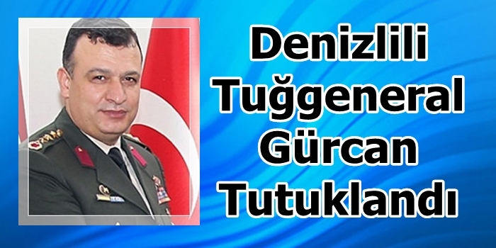 Denizlili Tuğgeneral Gürcan Tutuklandı