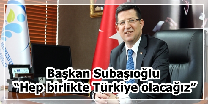 Başkan Subaşıoğlu “Hep birlikte Türkiye olacağız”