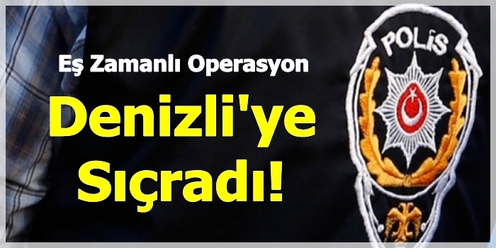 Eş Zamanlı Operasyon Denizli'ye Sıçradı