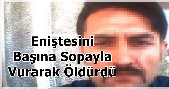 Eniştesini Başına Sopayla Vurarak Öldürdü