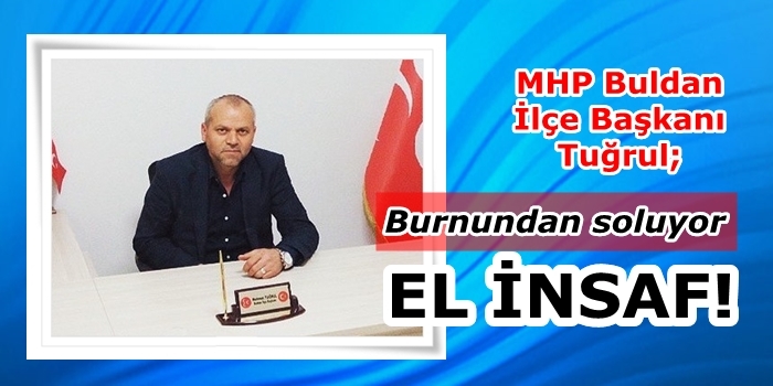 MHP Buldan İlçe Başkanı Tuğrul : El İnsaf!