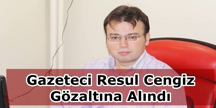 Gazeteci Resul Cengiz Gözaltına Alındı