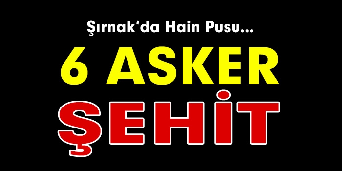 Şırnak'ta Çatışma, 6 Şehit!