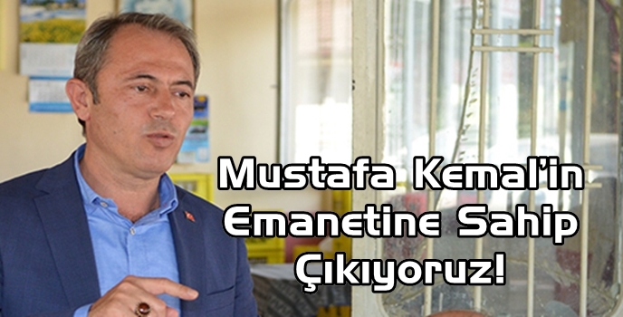 Mustafa Kemal’in Emanetine Sahip Çıkıyoruz!