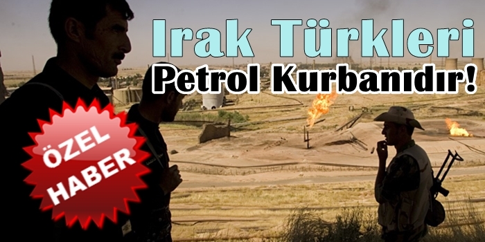 Irak Türkleri Petrol Kurbanıdır!