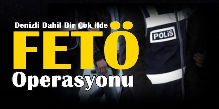 Denizli Dahil Çok İlde FETÖ Operasyonu