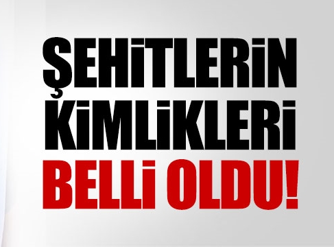 Şehitlerin kimlikleri belli oldu