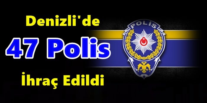 Denizli'de 47 Polis İhraç Edildi