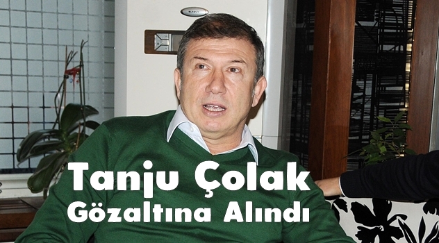 Tanju Çolak Gözaltına Alındı
