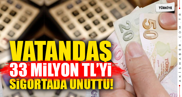 125 Bin Kişi 33,3 Milyon Lirasını Sigortada Unuttu!