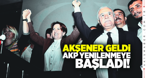 "Akşener Geldi, AKP Yenilenmeye Başladı!"
