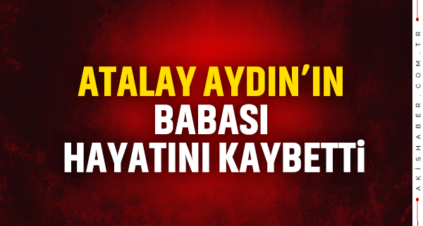 Atalay Aydın'ın Babası Hayatını Kaybetti