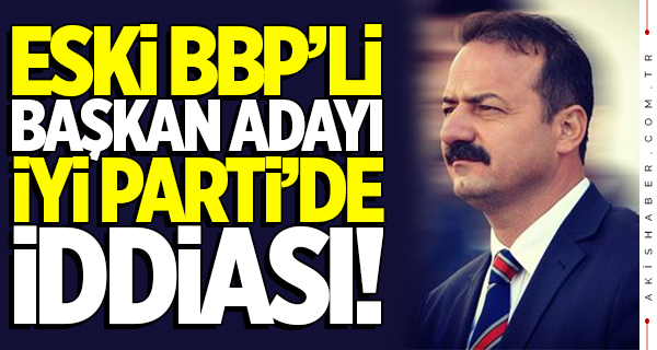 Eski BBP'li Yavuz Ağıralioğlu İYİ Parti'de iddiası!