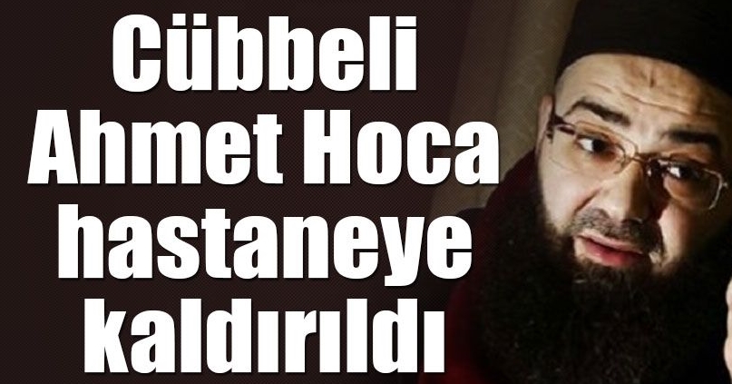 Cübbeli Ahmet Hoca Hastaneye Kaldırıldı