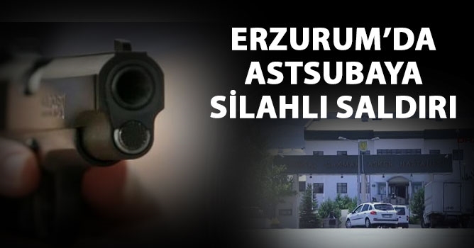 Erzurum’da astsubaya silahlı saldırı