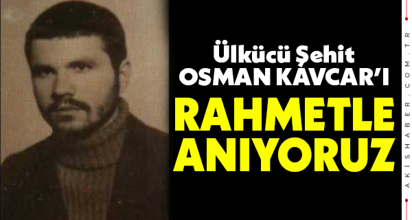 Ülkücü Şehit Osman Kavcar'ı Rahmetle Anıyoruz