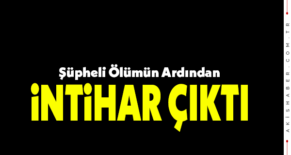 Şüpheli Ölümün Ardından İntihar Çıktı