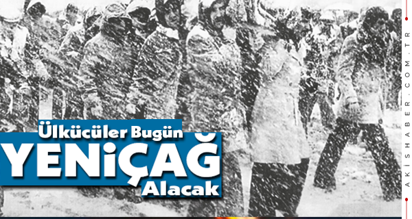 Ülkücüler Bugün Yeniçağ Alacak