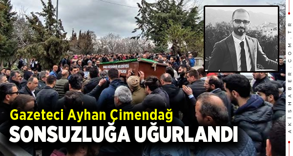 Gazeteci Ayhan Çimendağ Sonsuzluğa Uğurlandı