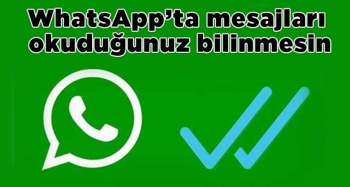WhatsApp’ta mesajları okuduğunuz bilinmesin
