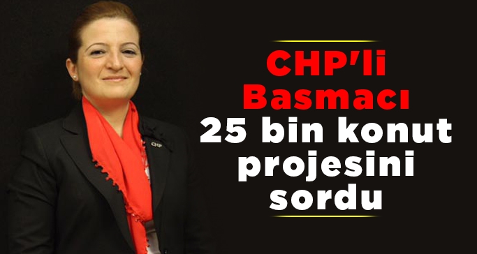 CHP'li Basmacı 25 bin konut projesini sordu