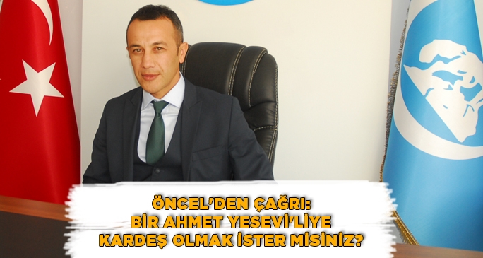 Öncel'den çağrı: Bir Ahmet Yesevi'liye Kardeş Olmak İster misiniz?
