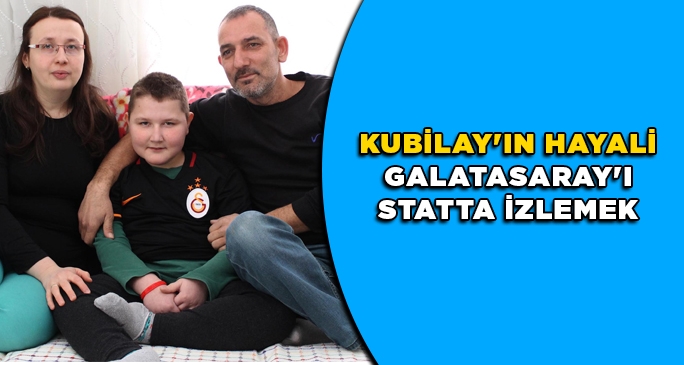 Kubilay'ın hayali Galatasaray'ı statta izlemek