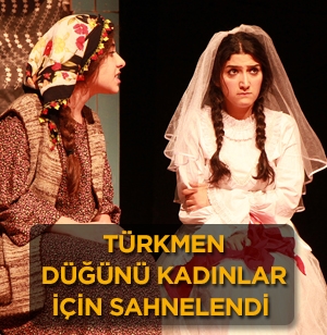 Türkmen Düğünü kadınlar için sahnelendi