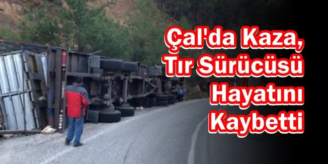 Çal'da Kaza,Tır Sürücüsü Hayatını Kaybetti