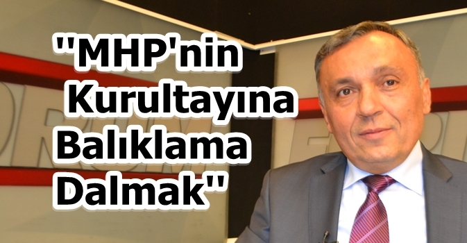''MHP'nin Kurulyatına Balıklama Dalmak''