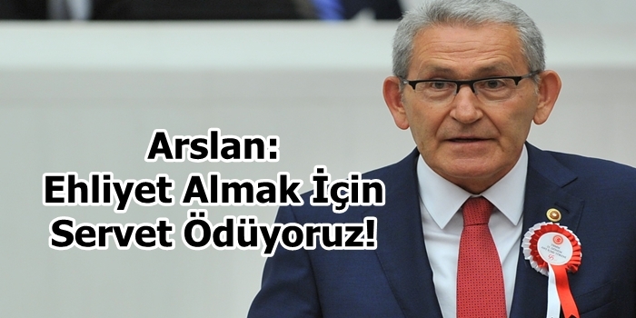 Arslan: Ehliyet Almak İçin Servet Ödüyoruz!