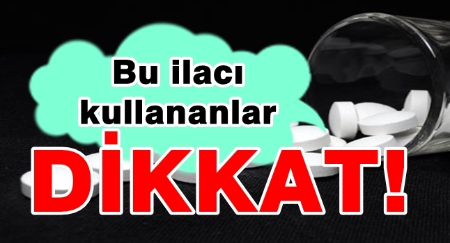 Bu ilacı kullananlar dikkat