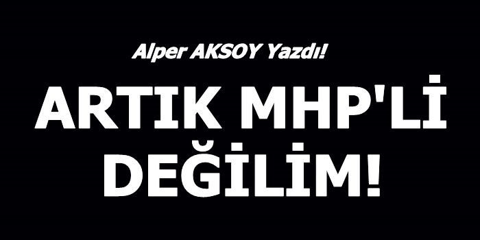 Aksoy : Artık MHP'li Değilim!