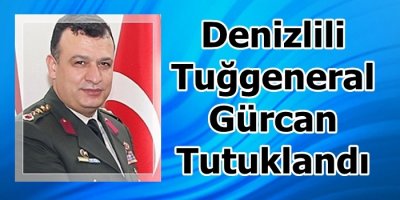 Denizlili Tuğgeneral Gürcan Tutuklandı