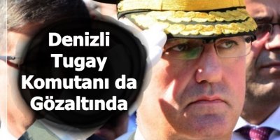 Denizli Tugay Komutanı da Gözaltında