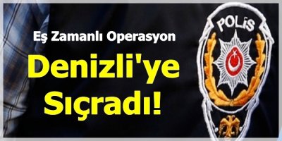 Eş Zamanlı Operasyon Denizli'ye Sıçradı