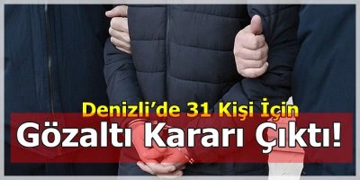 Denizli’de 31 Kişi İçin Gözaltı Kararı