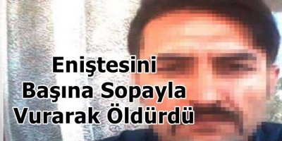 Eniştesini Başına Sopayla Vurarak Öldürdü