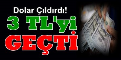 Dolar Çıldırdı!...3 TL'yi Geçti