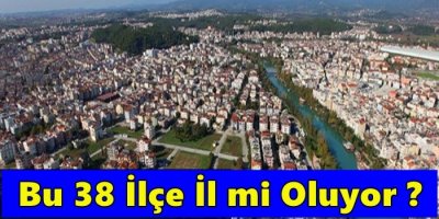 Bu 38 İlçe İl mi Oluyor ?