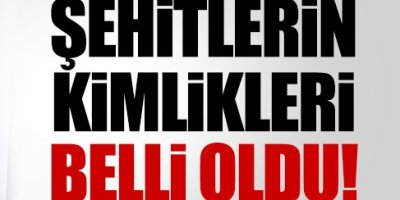 Şehitlerin kimlikleri belli oldu