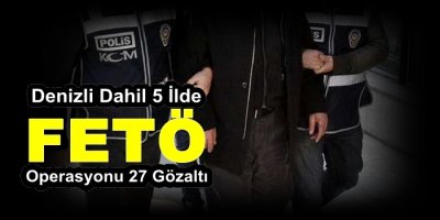 Denizli Dahil 5 İlde FETÖ Operasyonu