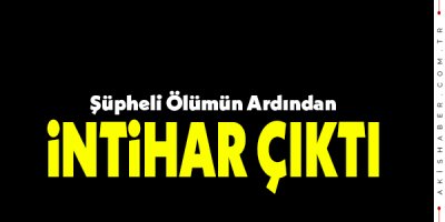 Şüpheli Ölümün Ardından İntihar Çıktı