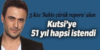Kutsi’ye 51 yıl hapsi istendi