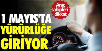 Araç sahipleri dikkat! 1 Mayıs'ta yürürlüğe giriyor