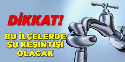 Bu ilçelerde su kesintisi olacak