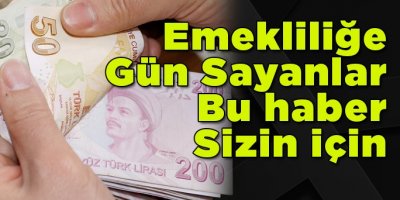 Emekli olacaklar bu haberi mutlaka okuyun