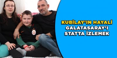 Kubilay'ın hayali Galatasaray'ı statta izlemek