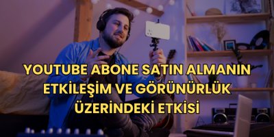 YouTube Abone Satın Almanın Etkileşim ve Görünürlük Üzerindeki Etkisi 