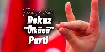 Türkiye'deki 9 ''ÜLKÜCÜ'' Parti